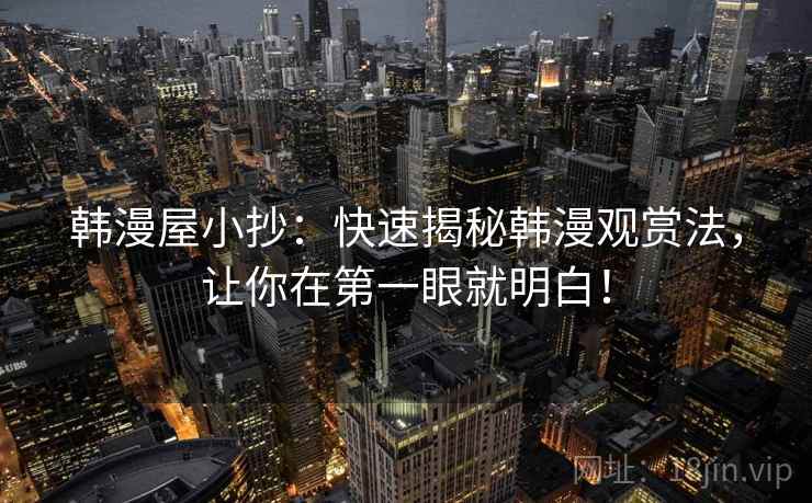 韩漫屋小抄：快速揭秘韩漫观赏法，让你在第一眼就明白！