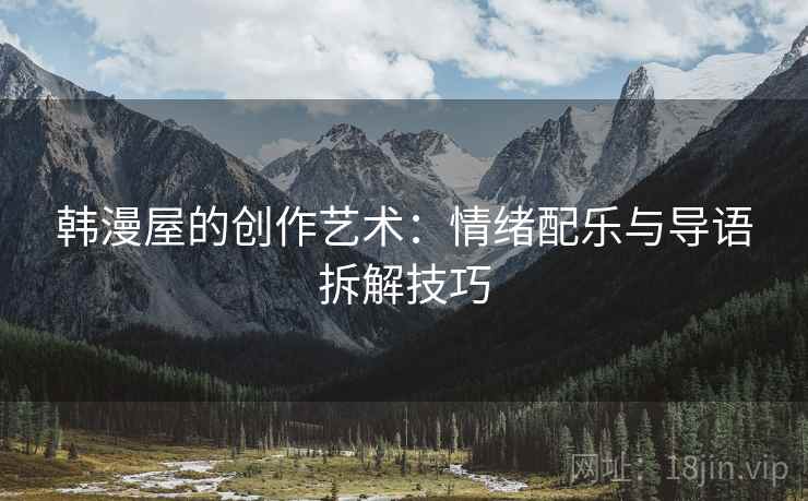 韩漫屋的创作艺术：情绪配乐与导语拆解技巧