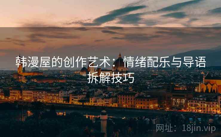 韩漫屋的创作艺术：情绪配乐与导语拆解技巧