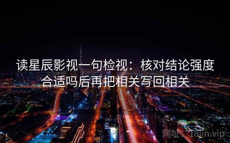 读星辰影视一句检视：核对结论强度合适吗后再把相关写回相关