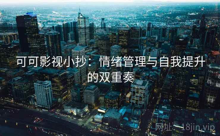 可可影视小抄：情绪管理与自我提升的双重奏