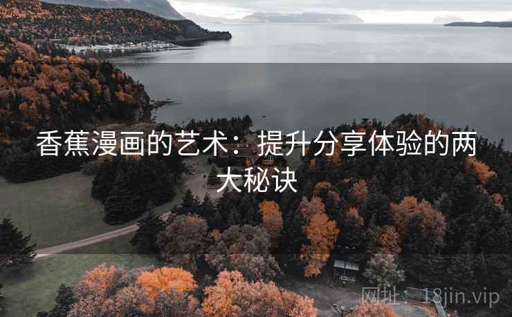 香蕉漫画的艺术：提升分享体验的两大秘诀