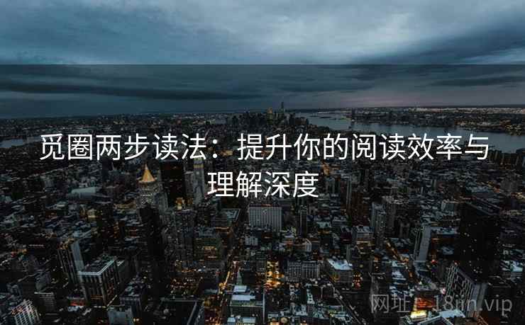 觅圈两步读法：提升你的阅读效率与理解深度
