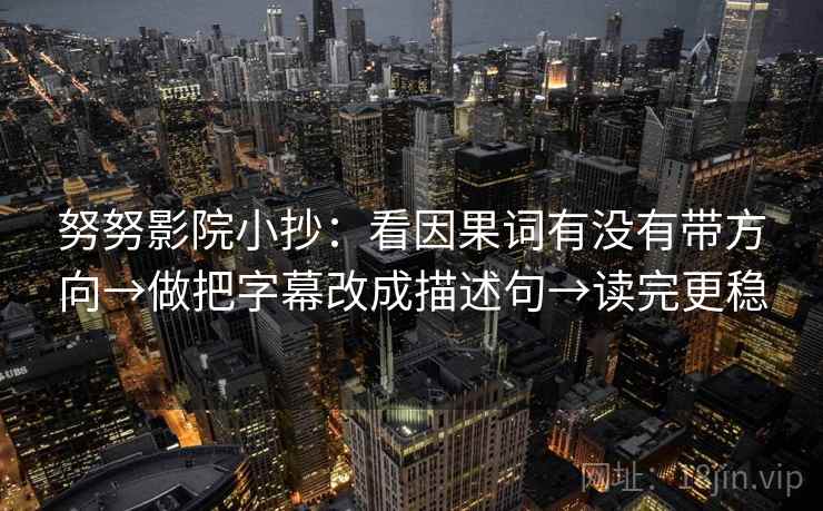 努努影院小抄：看因果词有没有带方向→做把字幕改成描述句→读完更稳
