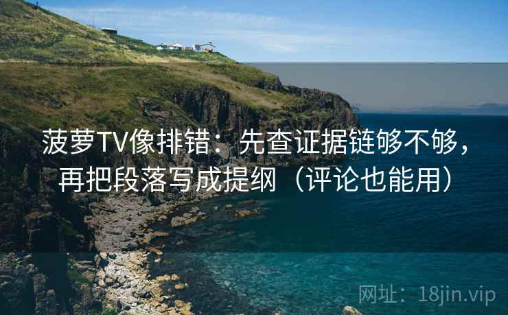 菠萝TV像排错：先查证据链够不够，再把段落写成提纲（评论也能用）