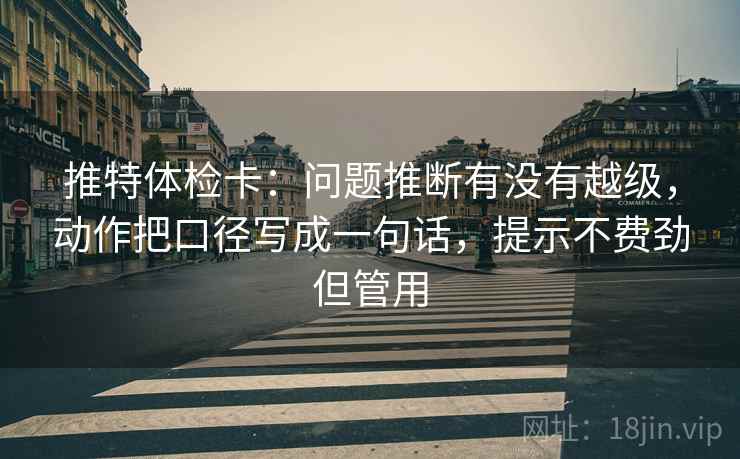 推特体检卡：问题推断有没有越级，动作把口径写成一句话，提示不费劲但管用