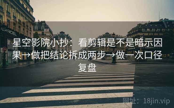 星空影院小抄：看剪辑是不是暗示因果→做把结论拆成两步→做一次口径复盘