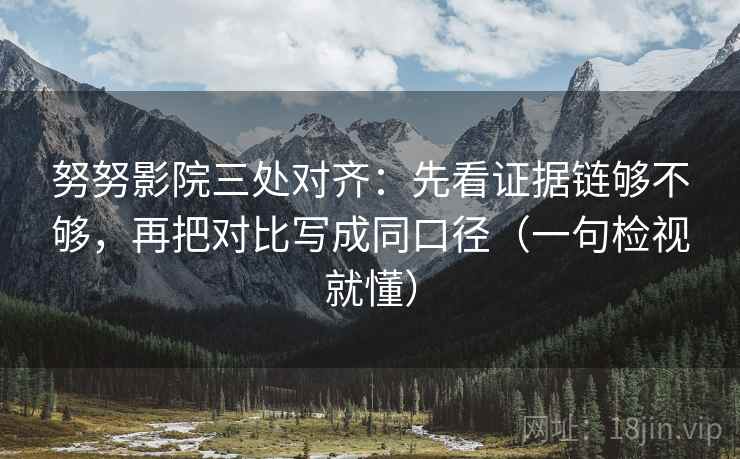 努努影院三处对齐：先看证据链够不够，再把对比写成同口径（一句检视就懂）