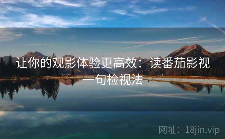 让你的观影体验更高效：读番茄影视一句检视法