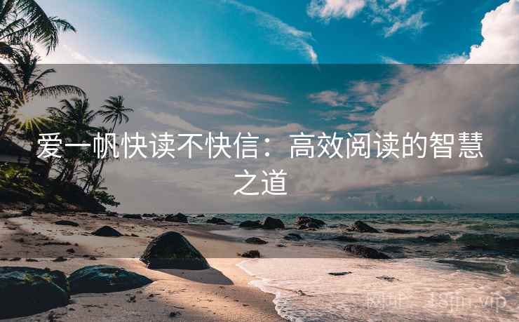 爱一帆快读不快信：高效阅读的智慧之道