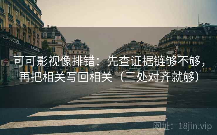 可可影视像排错：先查证据链够不够，再把相关写回相关（三处对齐就够）