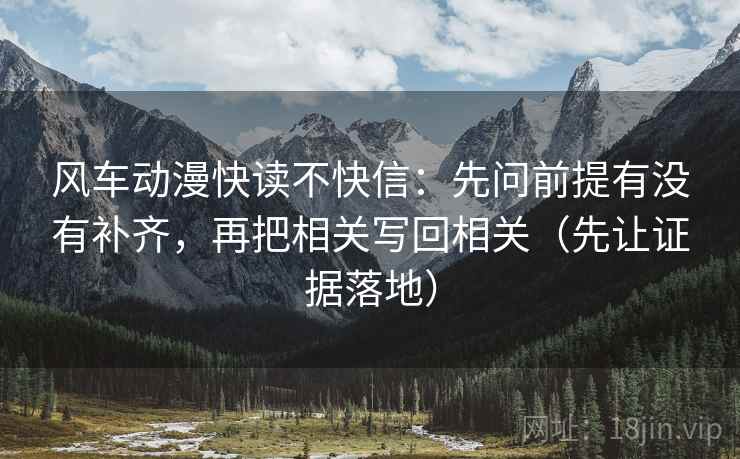 风车动漫快读不快信：先问前提有没有补齐，再把相关写回相关（先让证据落地）
