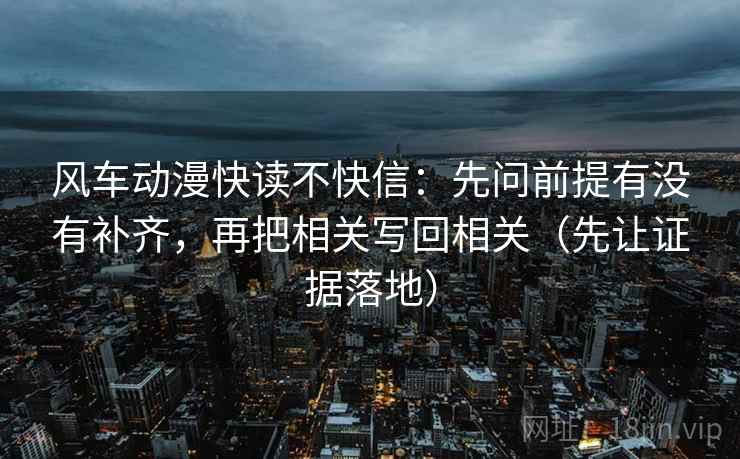 风车动漫快读不快信：先问前提有没有补齐，再把相关写回相关（先让证据落地）