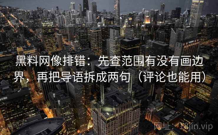 黑料网像排错：先查范围有没有画边界，再把导语拆成两句（评论也能用）