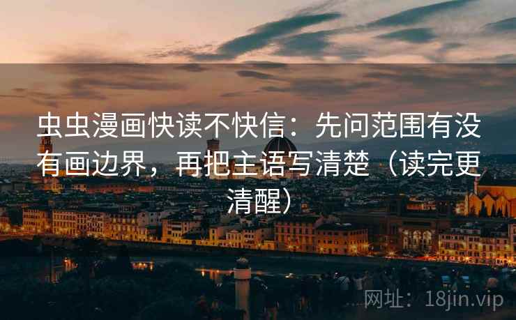 虫虫漫画快读不快信：先问范围有没有画边界，再把主语写清楚（读完更清醒）