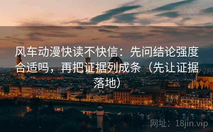 风车动漫快读不快信：先问结论强度合适吗，再把证据列成条（先让证据落地）