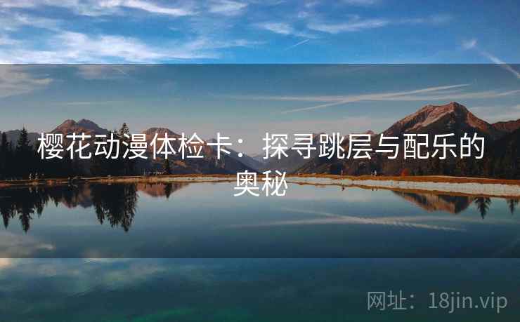 樱花动漫体检卡：探寻跳层与配乐的奥秘