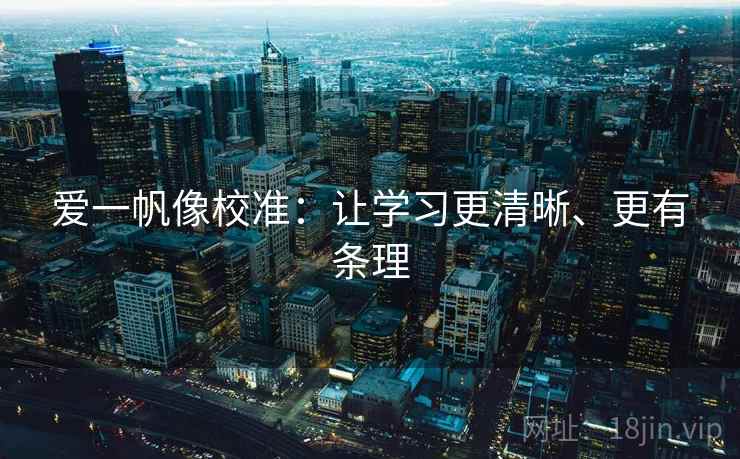 爱一帆像校准：让学习更清晰、更有条理