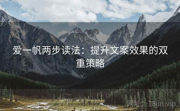 爱一帆两步读法：提升文案效果的双重策略