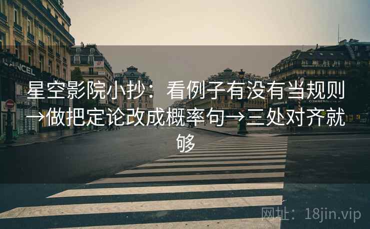 星空影院小抄:看例子有没有当规则→做把定论改成概率句→三处对齐就够 星空影院小抄:看例子有没有当规则→做把定论改成概率句→三处对齐就够
