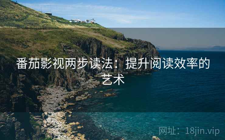 番茄影视两步读法:提升阅读效率的艺术 番茄影视两步读法:提升阅读效率的艺术