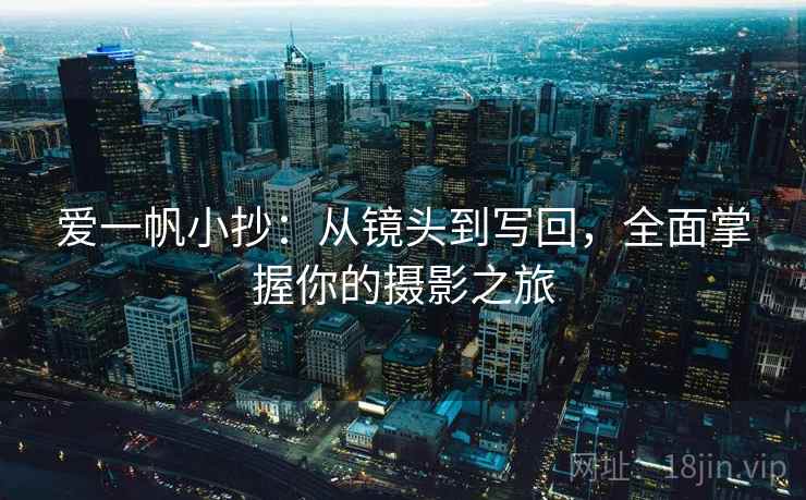 爱一帆小抄：从镜头到写回，全面掌握你的摄影之旅