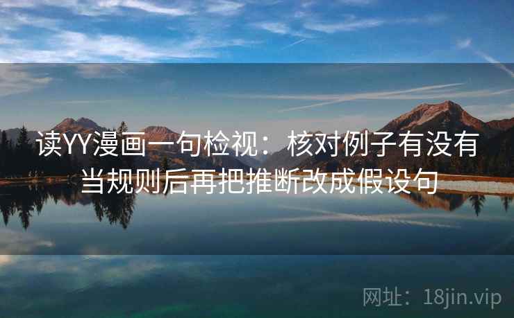 读YY漫画一句检视：核对例子有没有当规则后再把推断改成假设句