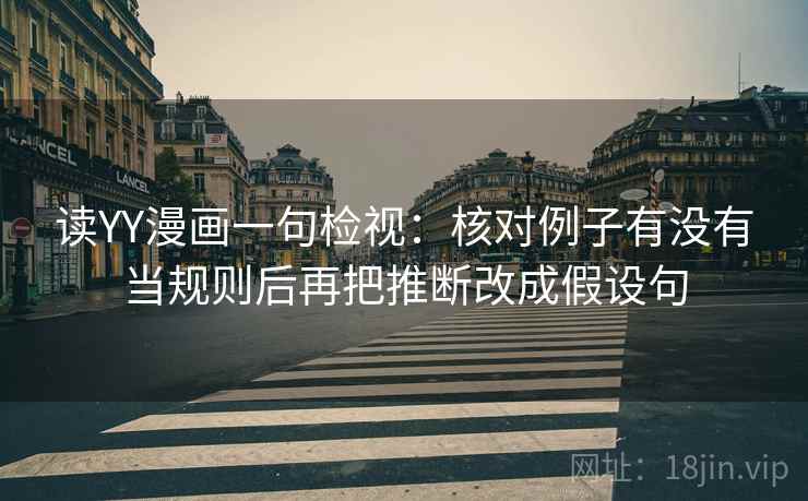 读YY漫画一句检视:核对例子有没有当规则后再把推断改成假设句 读YY漫画一句检视:核对例子有没有当规则后再把推断改成假设句