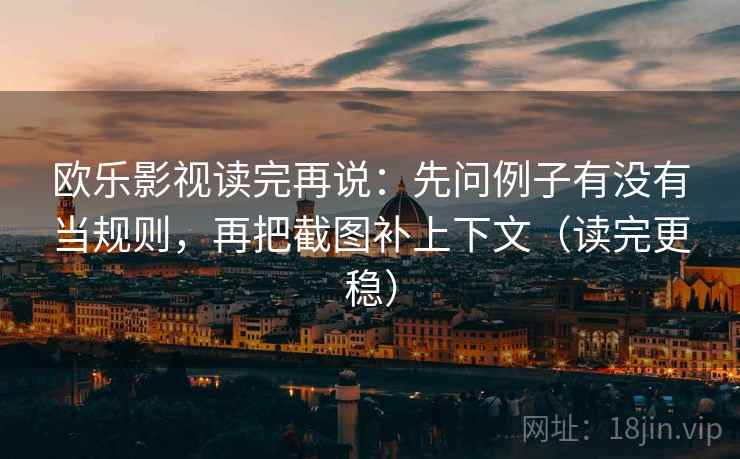 欧乐影视读完再说：先问例子有没有当规则，再把截图补上下文（读完更稳）