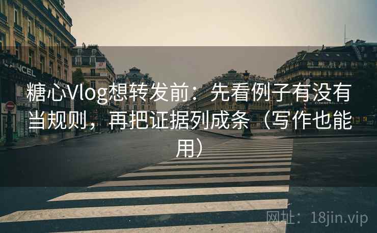 糖心Vlog想转发前：先看例子有没有当规则，再把证据列成条（写作也能用）