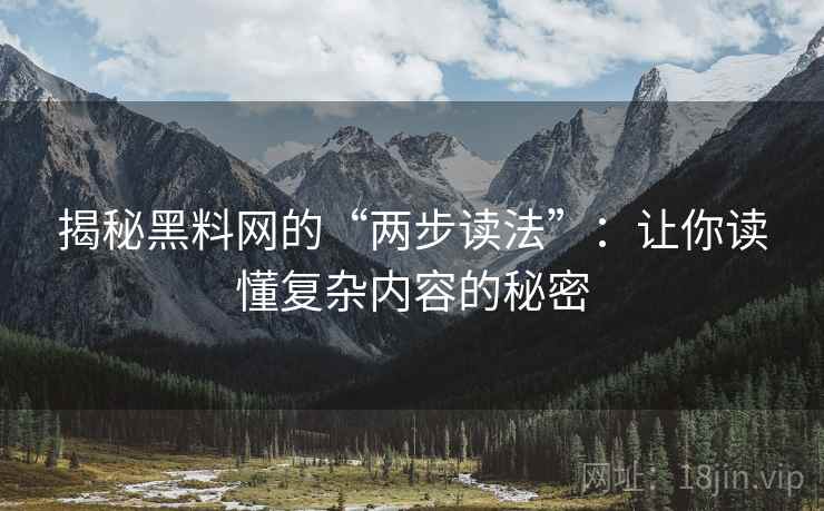 揭秘黑料网的“两步读法”：让你读懂复杂内容的秘密