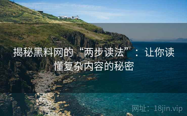 揭秘黑料网的“两步读法”：让你读懂复杂内容的秘密