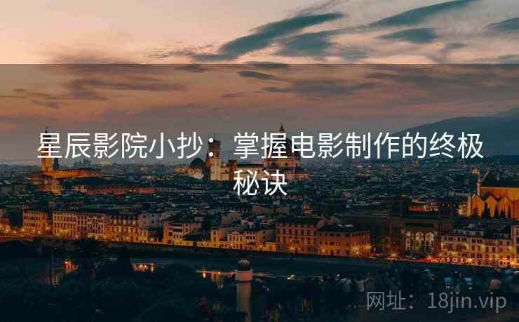 星辰影院小抄：掌握电影制作的终极秘诀