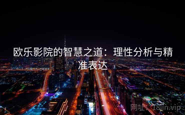欧乐影院的智慧之道：理性分析与精准表达