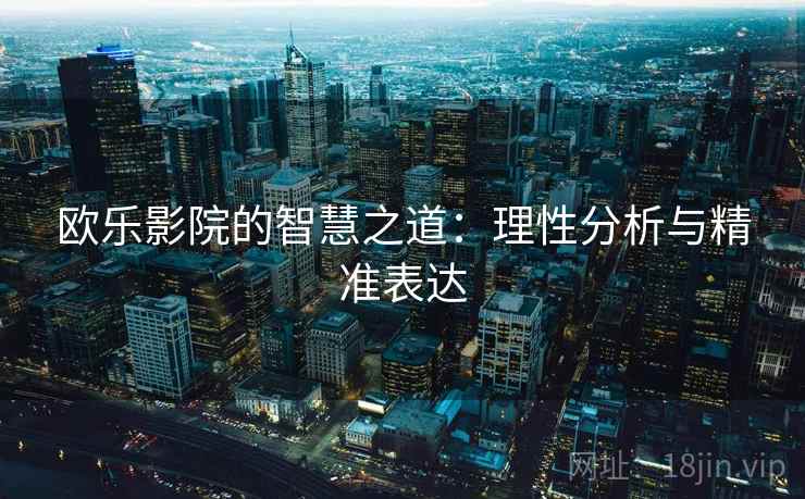 欧乐影院的智慧之道：理性分析与精准表达