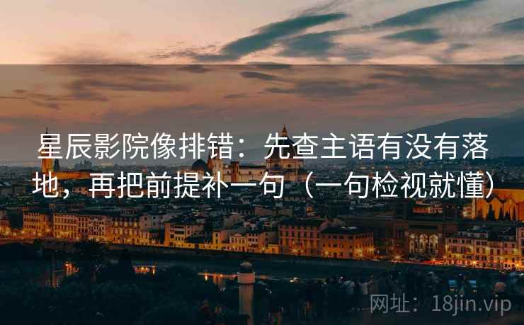 星辰影院像排错:先查主语有没有落地,再把前提补一句(一句检视就懂) 星辰影院像排错:先查主语有没有落地,再把前提补一句(一句检视就懂)