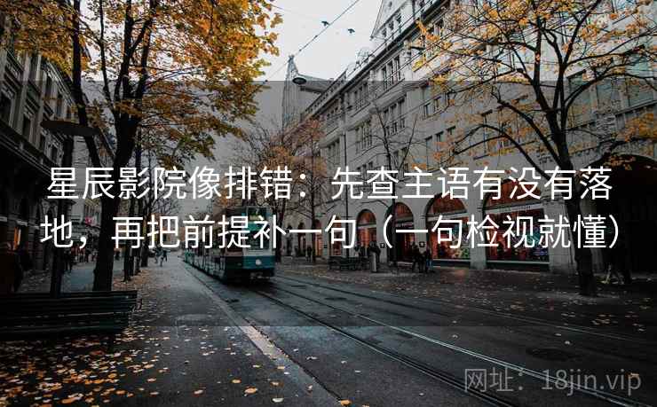 星辰影院像排错:先查主语有没有落地,再把前提补一句(一句检视就懂) 星辰影院像排错:先查主语有没有落地,再把前提补一句(一句检视就懂)