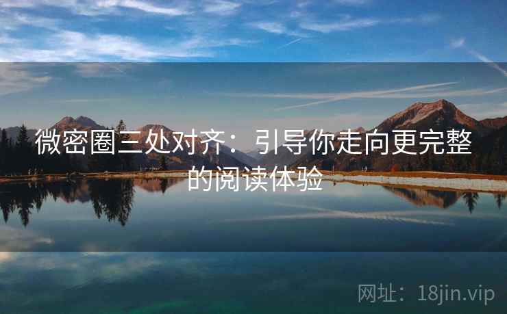 微密圈三处对齐：引导你走向更完整的阅读体验