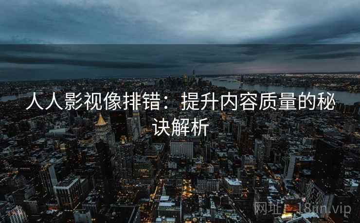 人人影视像排错：提升内容质量的秘诀解析