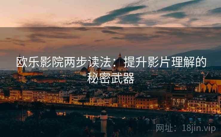 欧乐影院两步读法：提升影片理解的秘密武器