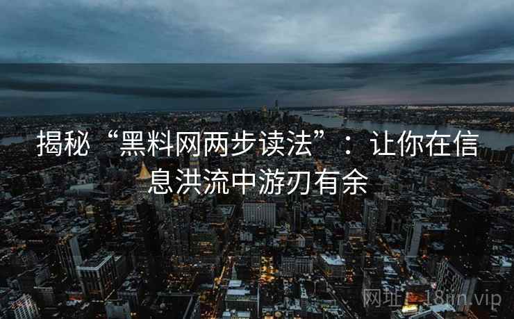 揭秘“黑料网两步读法”：让你在信息洪流中游刃有余