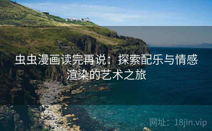 虫虫漫画读完再说：探索配乐与情感渲染的艺术之旅