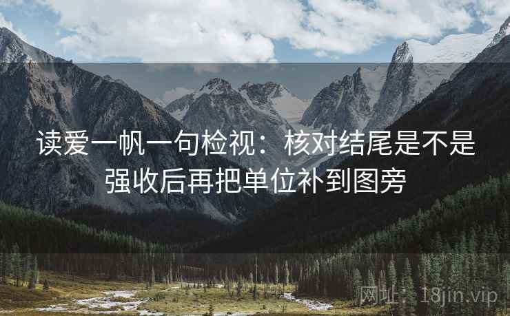 读爱一帆一句检视:核对结尾是不是强收后再把单位补到图旁 读爱一帆一句检视:核对结尾是不是强收后再把单位补到图旁