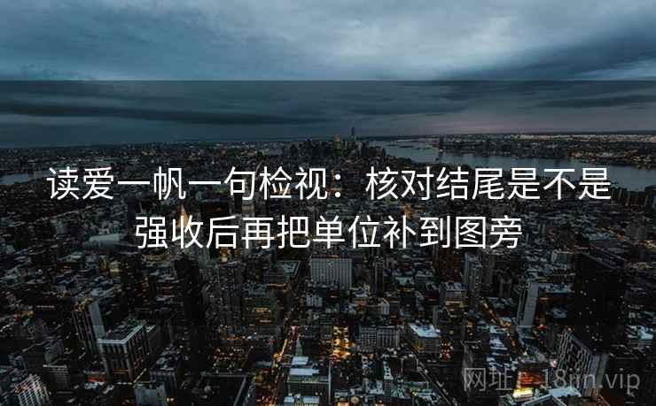 读爱一帆一句检视：核对结尾是不是强收后再把单位补到图旁