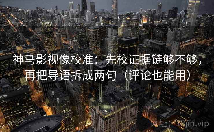 神马影视像校准：先校证据链够不够，再把导语拆成两句（评论也能用）