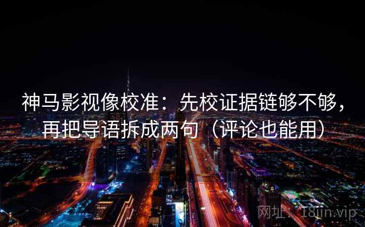 神马影视像校准:先校证据链够不够,再把导语拆成两句(评论也能用) 神马影视像校准:先校证据链够不够,再把导语拆成两句(评论也能用)