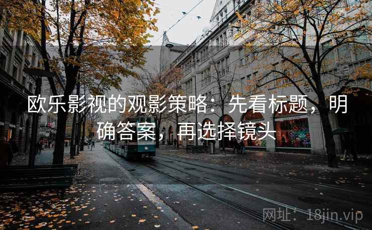 欧乐影视的观影策略：先看标题，明确答案，再选择镜头