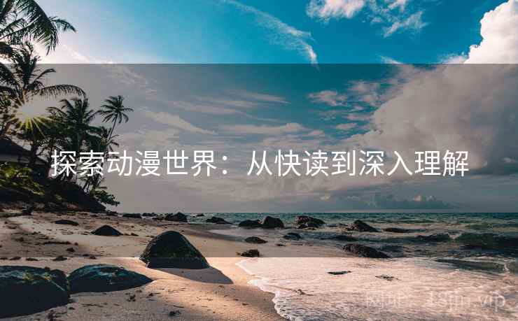 探索动漫世界:从快读到深入理解 探索动漫世界:从快读到深入理解