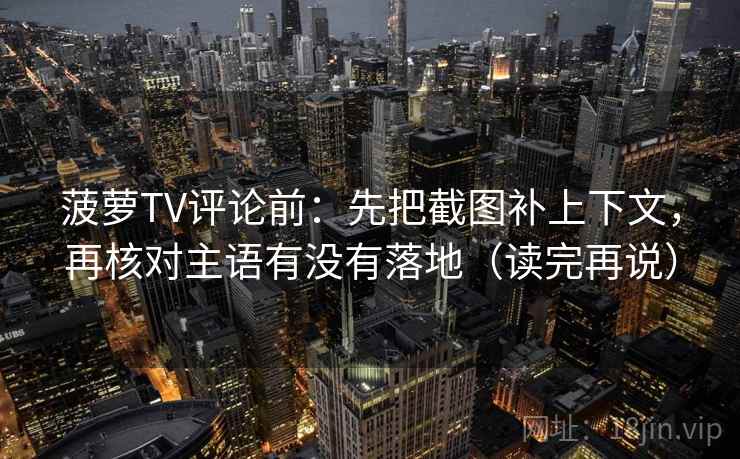 菠萝TV评论前：先把截图补上下文，再核对主语有没有落地（读完再说）