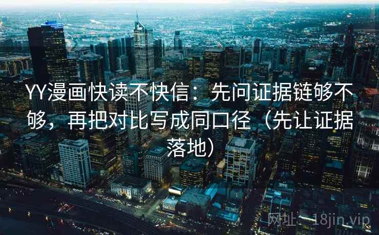 YY漫画快读不快信：先问证据链够不够，再把对比写成同口径（先让证据落地）